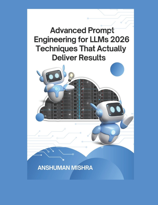 Kniha Advanced Prompt Engineering for LLMs Anshuman Mishra
