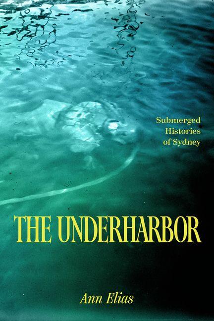 Книга The Underharbor – Submerged Histories of Sydney Ann Elias