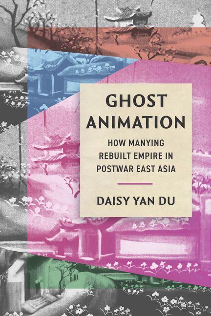 Книга Ghost Animation – How Manying Rebuilt Empire in Postwar East Asia Daisy Yan Du