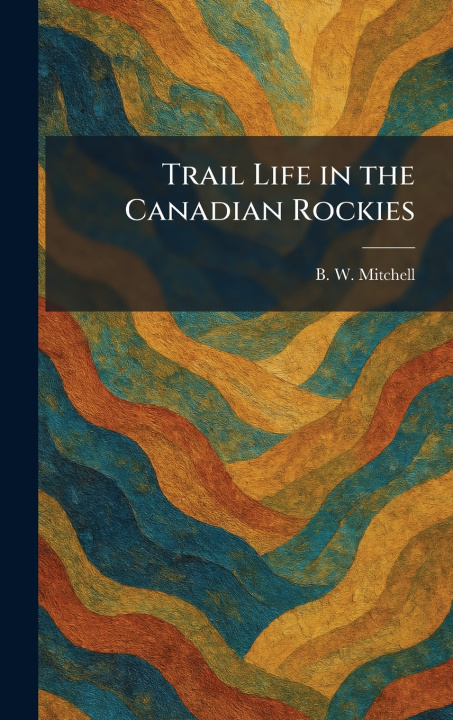 Libro Trail Life in the Canadian Rockies B. W. Mitchell