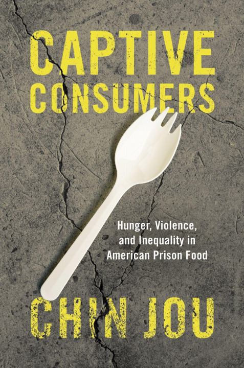 Kniha Captive Consumers – Hunger, Violence, and Inequality in American Prison Food Chin Jou
