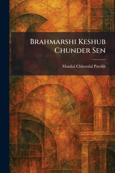 Kniha Brahmarshi Keshub Chunder Sen Manilal Chhotalal Parekh