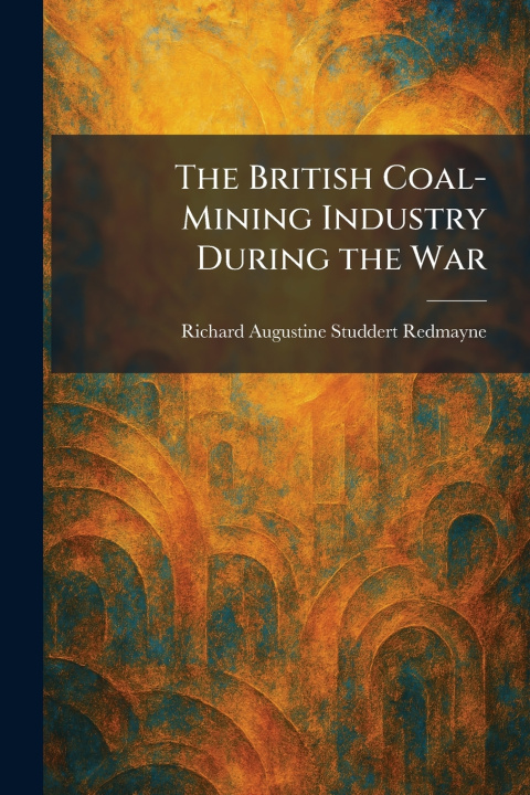 Kniha The British Coal-Mining Industry During the War Richard Augustine Studdert Redmayne