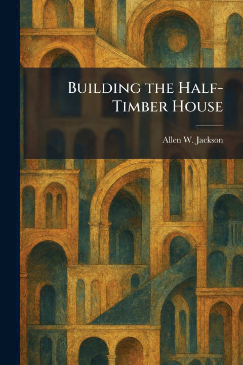 Könyv Building the Half-Timber House Allen W. Jackson