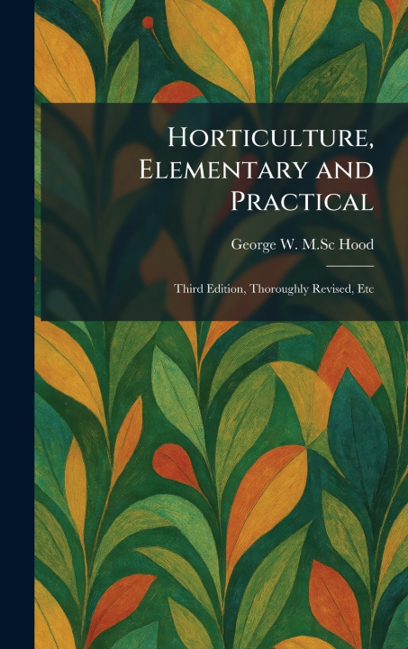 Könyv Horticulture, Elementary and Practical George W. M.Sc Hood