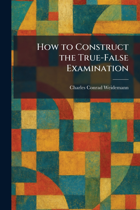 Kniha How to Construct the True-False Examination Charles Conrad Weidemann