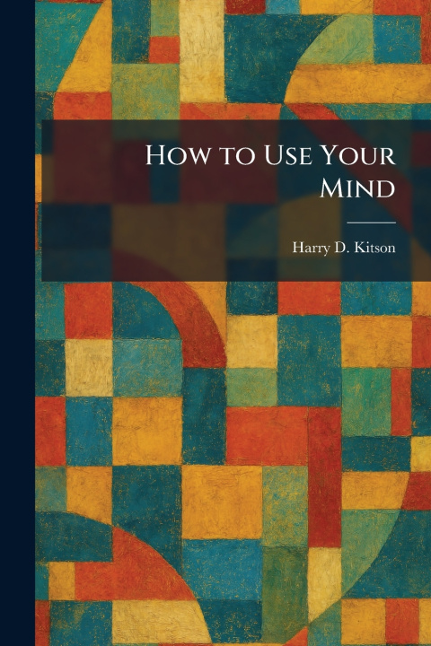 Knjiga How to Use Your Mind Harry D. Kitson