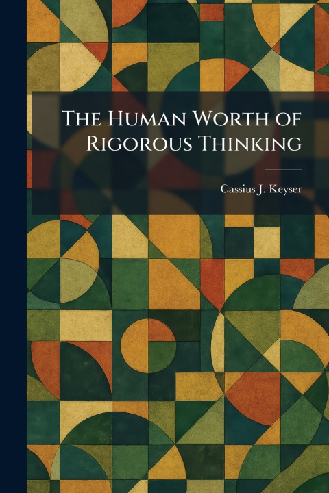 Knjiga The Human Worth of Rigorous Thinking Cassius J. Keyser