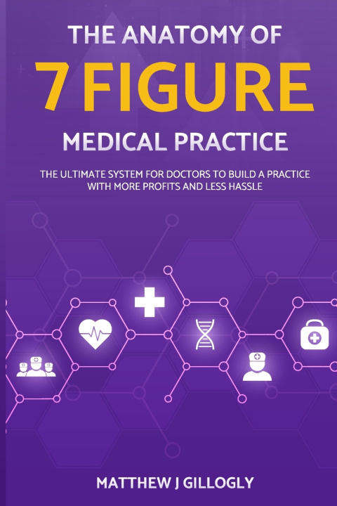 Libro The Anatomy Of A 7 Figure Medical Practice Matthew Gillogly