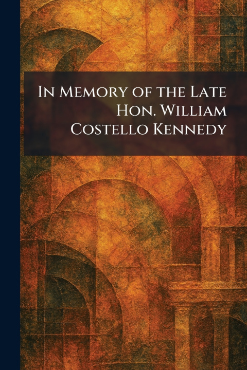 Книга In Memory of the Late Hon. William Costello Kennedy [Toronto Hunter-Rose]