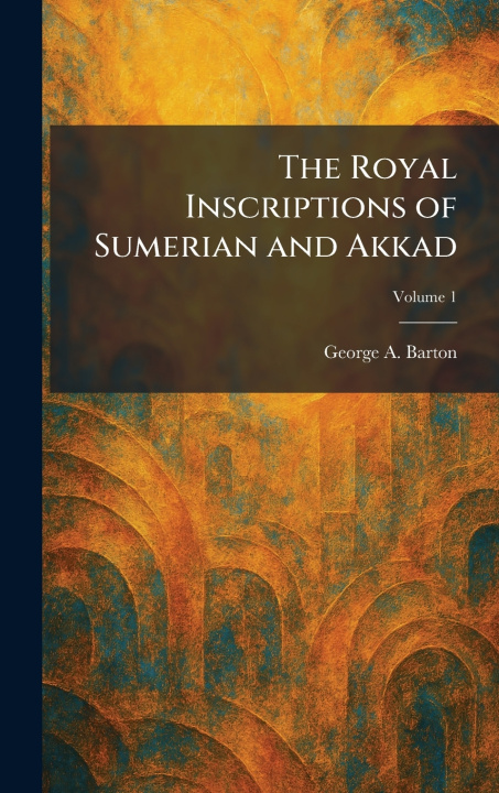 Книга The Royal Inscriptions of Sumerian and Akkad George A. Barton