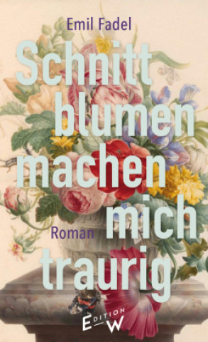 Livre Schnittblumen machen mich traurig Emil Fadel