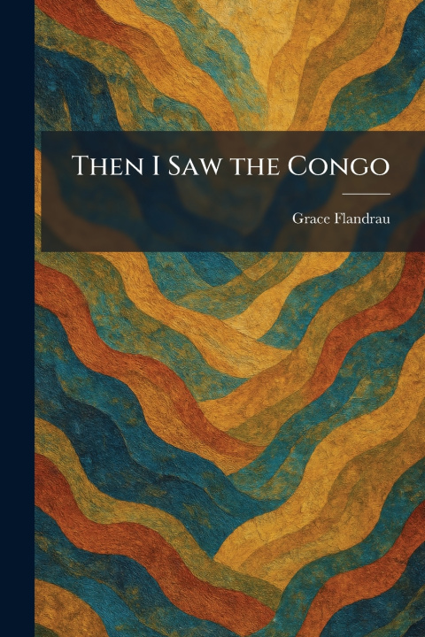 Kniha Then I Saw the Congo Grace Flandrau