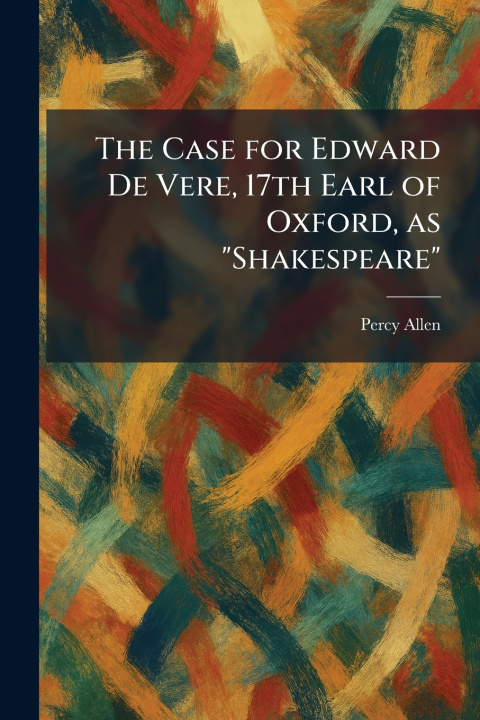 Kniha The Case for Edward De Vere, 17th Earl of Oxford, as "Shakespeare" Percy Allen