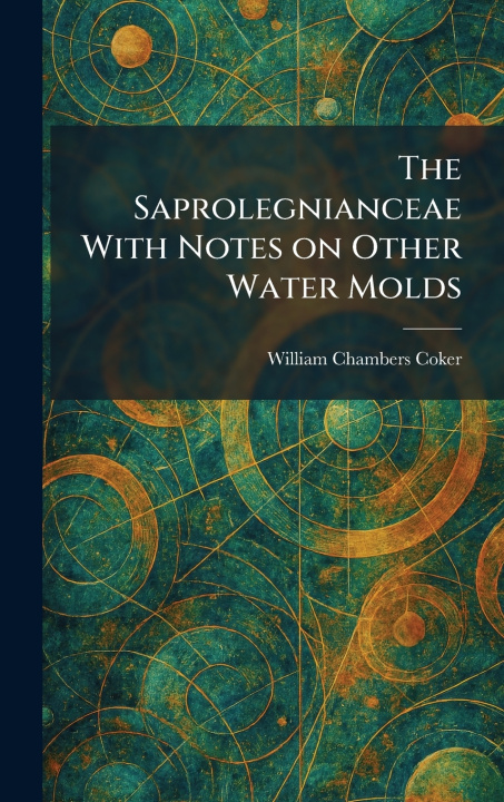 Kniha The Saprolegnianceae With Notes on Other Water Molds William Chambers Coker