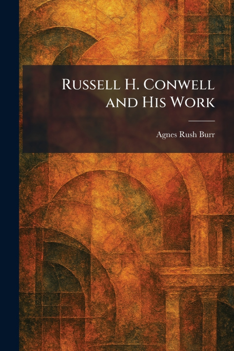 Kniha Russell H. Conwell and His Work Agnes Rush Burr