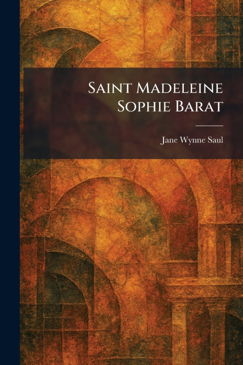 Knjiga Saint Madeleine Sophie Barat Jane Wynne Saul