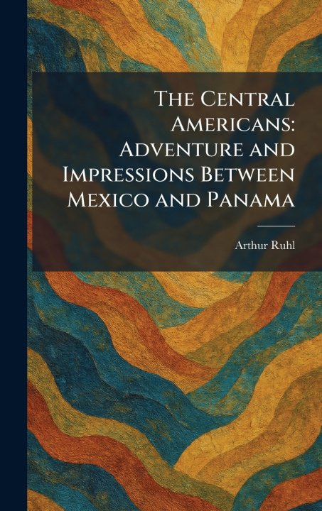Kniha The Central Americans Arthur Ruhl