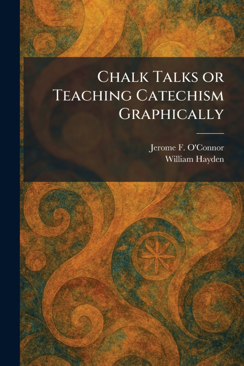 Könyv Chalk Talks or Teaching Catechism Graphically Jerome F. O'Connor