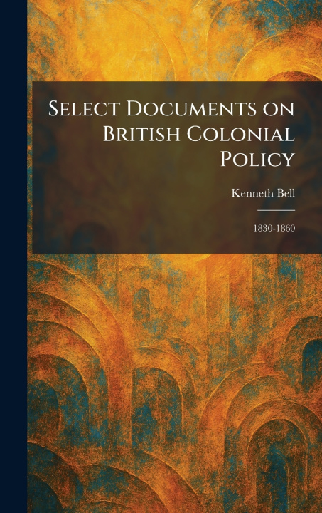 Kniha Select Documents on British Colonial Policy Kenneth Bell
