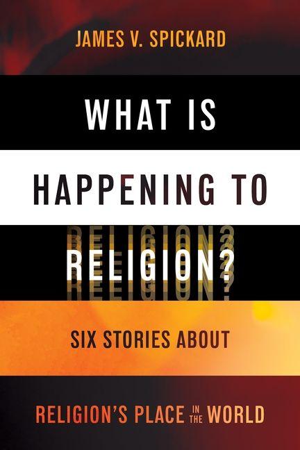 Kniha What Is Happening to Religion? – Six Stories About Religion`s Place in the World James V. Spickard