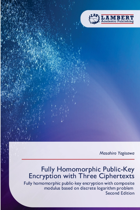 Kniha Fully Homomorphic Public-Key Encryption with Three Ciphertexts Masahiro Yagisawa