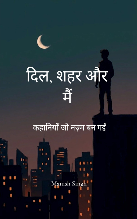 Kniha दिल, शहर और मैं कहानियाँ जो नज़्म बन गईं Manish Singh