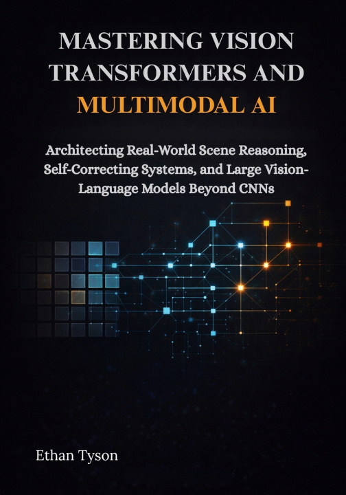 Knjiga Mastering Vision Transformers and Multimodal AI Ethan Tyson
