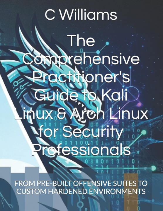 Knjiga The Comprehensive Practitioner's Guide to Kali Linux & Arch Linux for Security Professionals C Williams