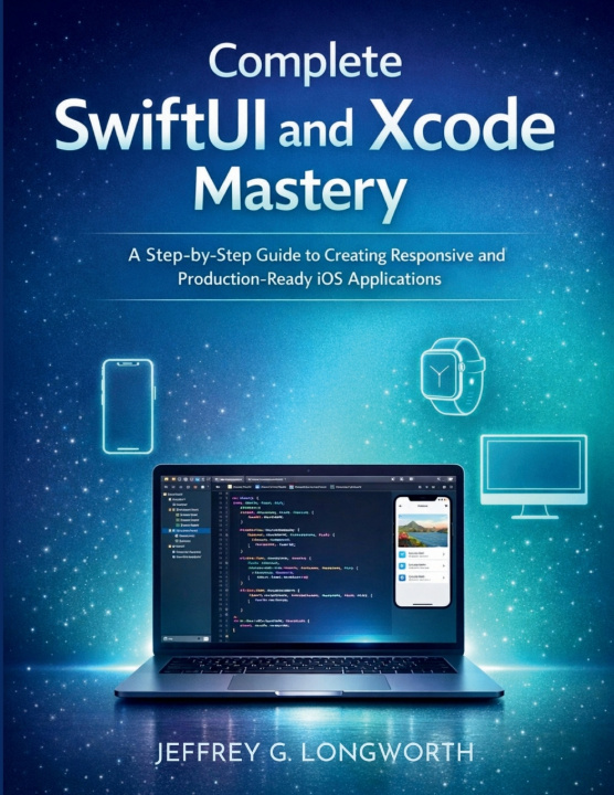 Kniha Complete SwiftUI and Xcode Mastery Jeffrey G. Longworth