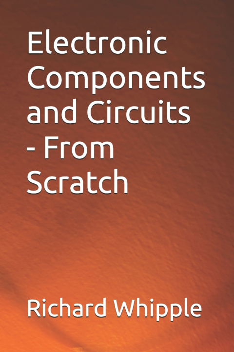 Knjiga Electronic Components and Circuits - From Scratch Richard (Dick) Whipple TX