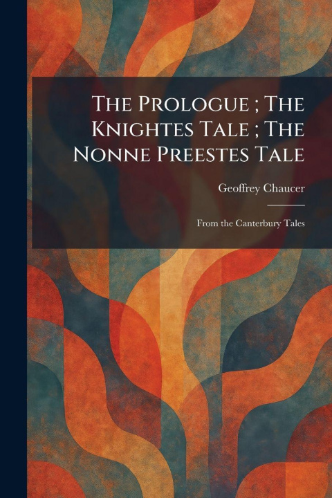 Kniha The Prologue ; The Knightes Tale ; The Nonne Preestes Tale Geoffrey Chaucer