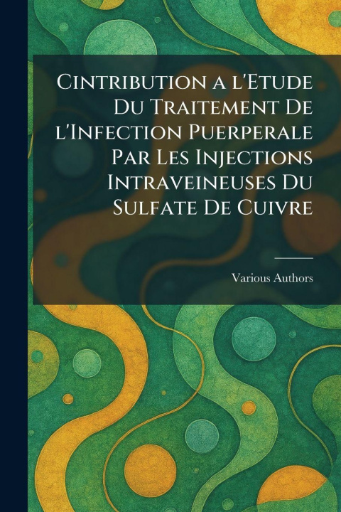 Książka Cintribution a l'etude du traitement de l'infection puerperale par les injections intraveineuses du sulfate de cuivre 