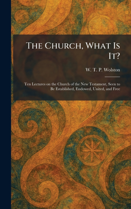 Knjiga The Church, What Is It? W. T. P. Wolston