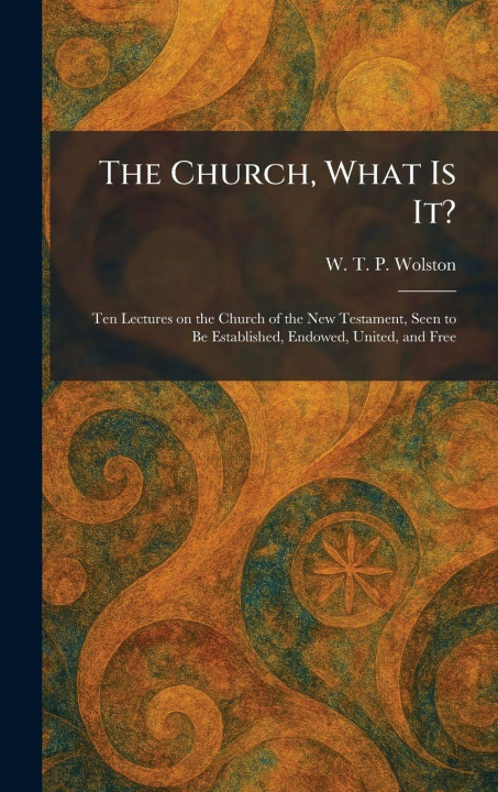 Kniha The Church, What Is It? W. T. P. Wolston