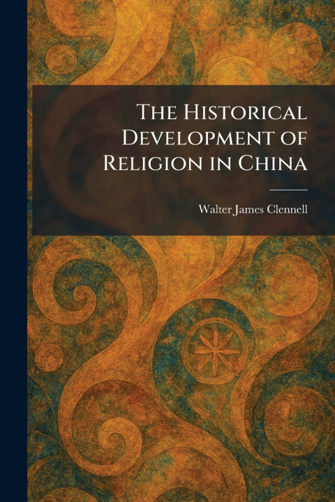 Kniha The Historical Development of Religion in China Walter James Clennell