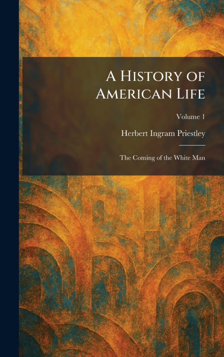 Knjiga A History of American Life Herbert Ingram Priestley