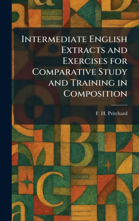 Kniha Intermediate English Extracts and Exercises for Comparative Study and Training in Composition F. H. Pritchard