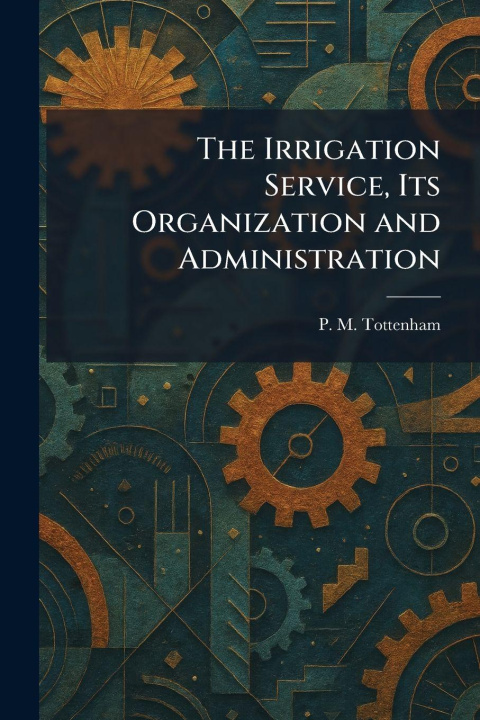Knjiga The Irrigation Service, Its Organization and Administration P. M. Tottenham