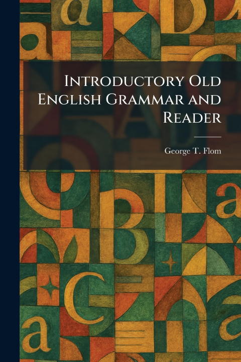 Kniha Introductory Old English Grammar and Reader George T. Flom