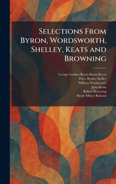 Kniha Selections From Byron, Wordsworth, Shelley, Keats and Browning George Gordon Byron Baron Byron