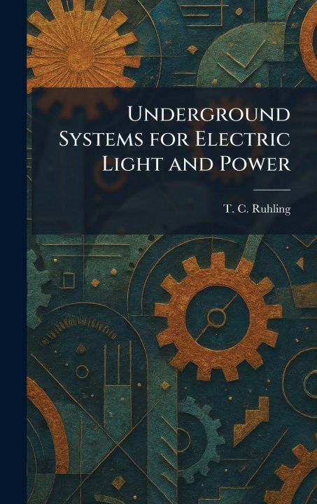 Kniha Underground Systems for Electric Light and Power T. C. Ruhling