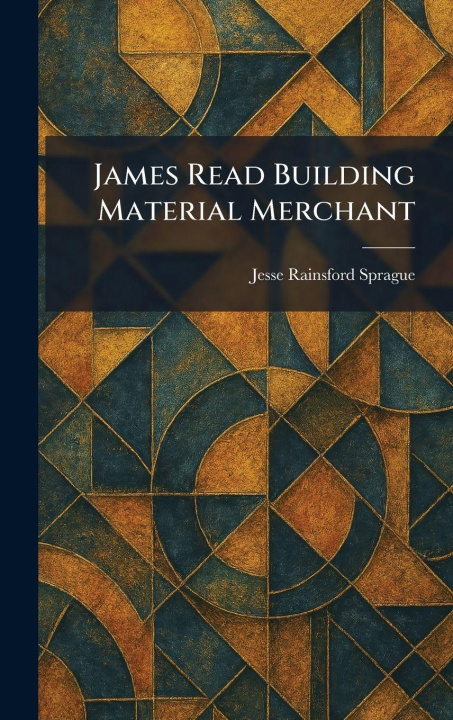 Kniha James Read Building Material Merchant Jesse Rainsford Sprague