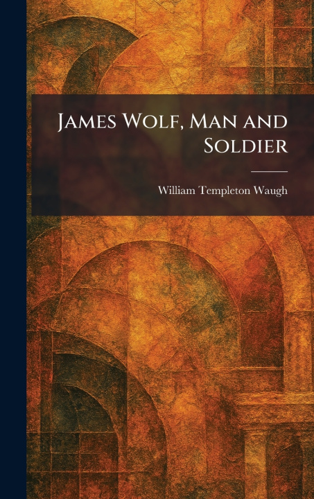 Kniha James Wolf, Man and Soldier William Templeton Waugh