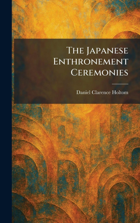 Kniha The Japanese Enthronement Ceremonies Daniel Clarence Holtom