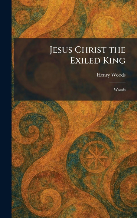 Kniha Jesus Christ the Exiled King Henry Woods