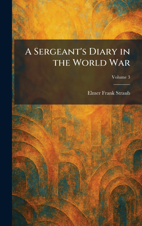 Knjiga A Sergeant's Diary in the World War Elmer Frank Straub