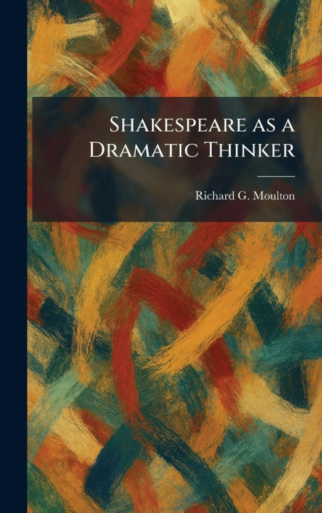 Könyv Shakespeare as a Dramatic Thinker Richard G. Moulton