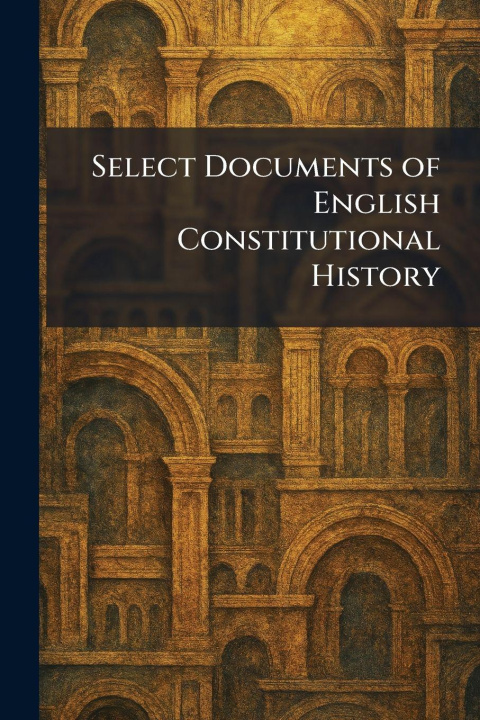 Kniha Select Documents of English Constitutional History New York ; London : Macmillan