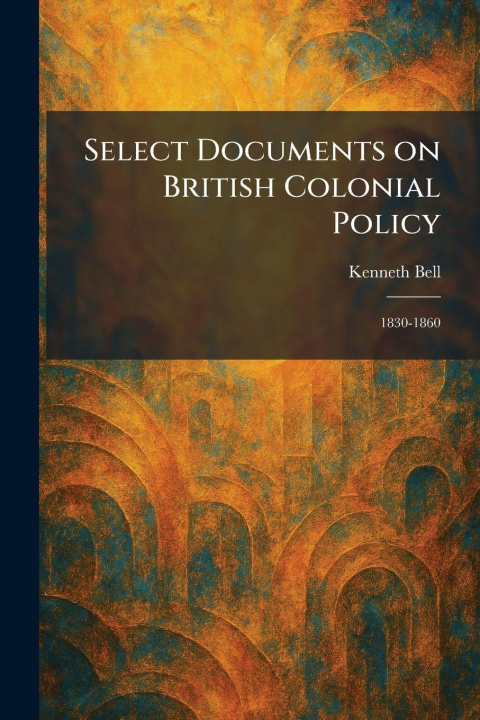 Kniha Select Documents on British Colonial Policy Kenneth Bell